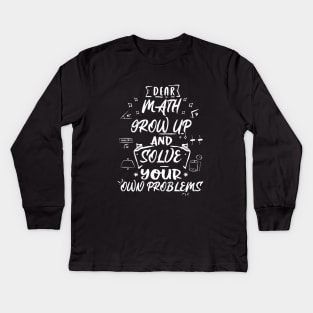 Dear Math Grow Up and Solve Your Own Problems Kids Long Sleeve T-Shirt